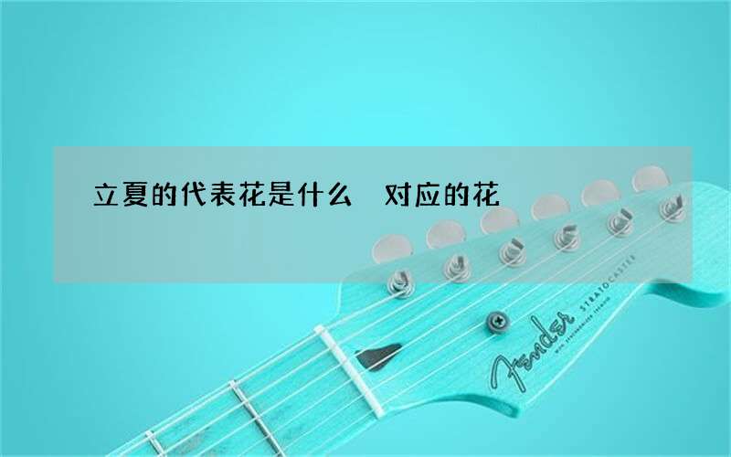 立夏的代表花是什么 对应的花